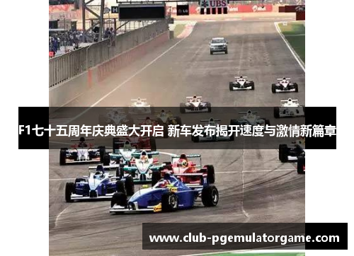 F1七十五周年庆典盛大开启 新车发布揭开速度与激情新篇章 F1七十五周年庆典盛大开启 新车发布揭开速度与激情新篇章