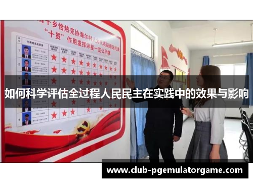 如何科学评估全过程人民民主在实践中的效果与影响