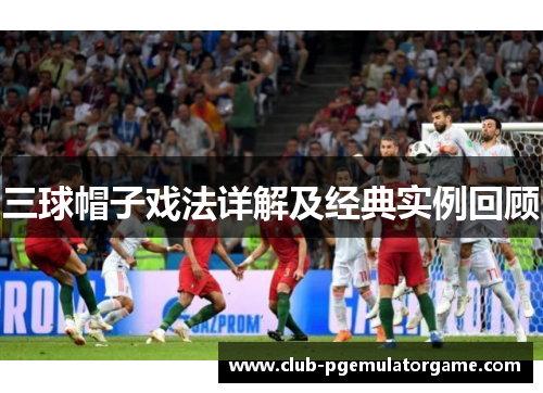 三球帽子戏法详解及经典实例回顾