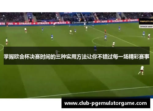 掌握欧会杯决赛时间的三种实用方法让你不错过每一场精彩赛事 掌握欧会杯决赛时间的三种实用方法让你不错过每一场精彩赛事