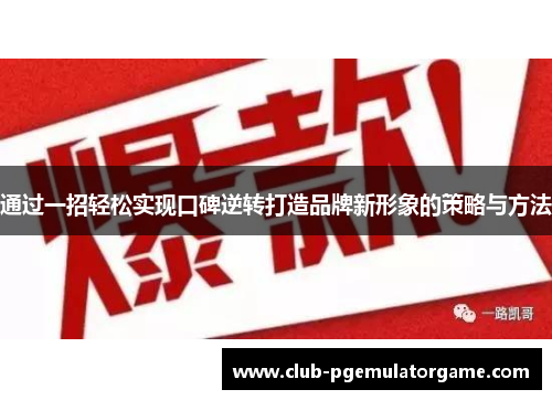 通过一招轻松实现口碑逆转打造品牌新形象的策略与方法