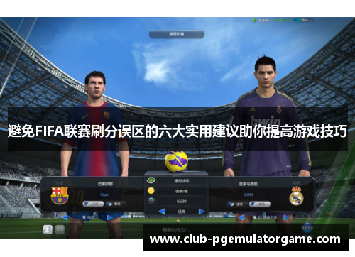 避免FIFA联赛刷分误区的六大实用建议助你提高游戏技巧 避免FIFA联赛刷分误区的六大实用建议助你提高游戏技巧