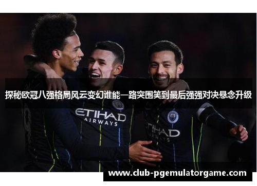 探秘欧冠八强格局风云变幻谁能一路突围笑到最后强强对决悬念升级