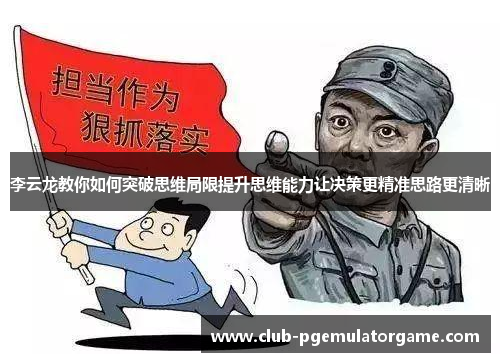 李云龙教你如何突破思维局限提升思维能力让决策更精准思路更清晰 李云龙教你如何突破思维局限提升思维能力让决策更精准思路更清晰