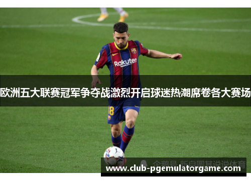 欧洲五大联赛冠军争夺战激烈开启球迷热潮席卷各大赛场 欧洲五大联赛冠军争夺战激烈开启球迷热潮席卷各大赛场