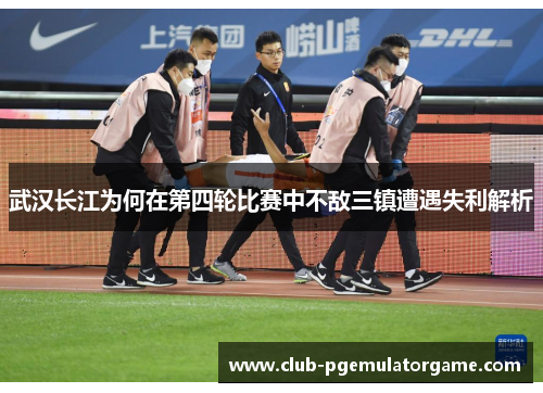 武汉长江为何在第四轮比赛中不敌三镇遭遇失利解析