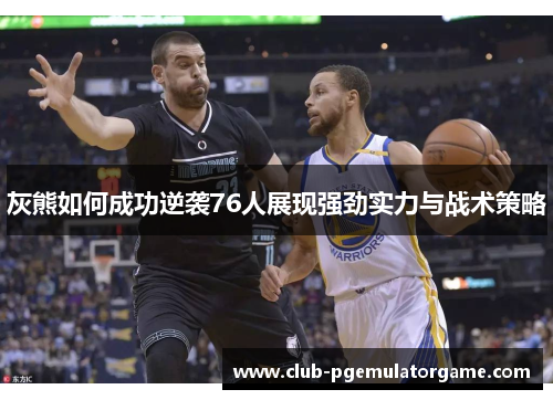 灰熊如何成功逆袭76人展现强劲实力与战术策略