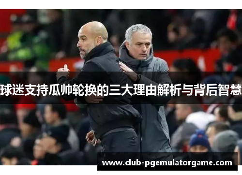 球迷支持瓜帅轮换的三大理由解析与背后智慧