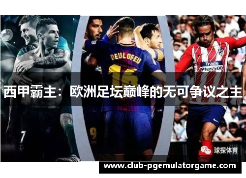 西甲霸主：欧洲足坛巅峰的无可争议之主