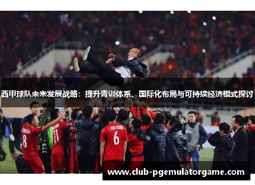 西甲球队未来发展战略：提升青训体系、国际化布局与可持续经济模式探讨