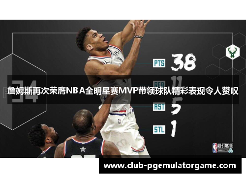 詹姆斯再次荣膺NBA全明星赛MVP带领球队精彩表现令人赞叹